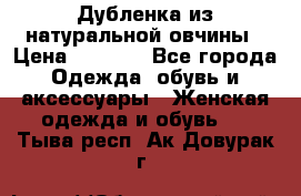 Дубленка из натуральной овчины › Цена ­ 8 000 - Все города Одежда, обувь и аксессуары » Женская одежда и обувь   . Тыва респ.,Ак-Довурак г.